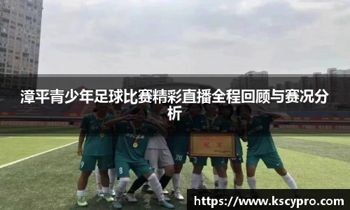 漳平青少年足球比赛精彩直播全程回顾与赛况分析