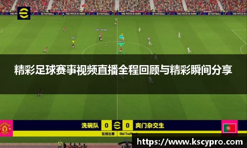 精彩足球赛事视频直播全程回顾与精彩瞬间分享
