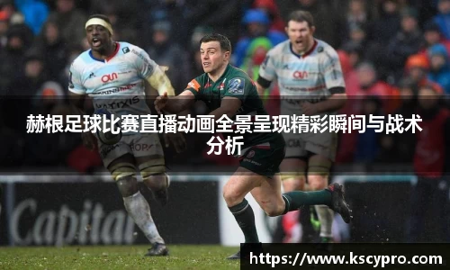 赫根足球比赛直播动画全景呈现精彩瞬间与战术分析