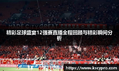 精彩足球盛宴12强赛直播全程回顾与精彩瞬间分析