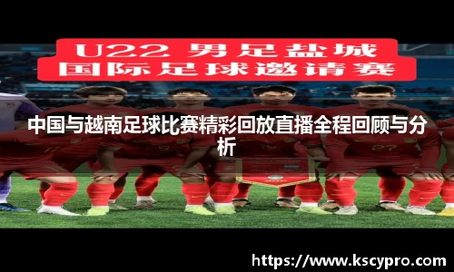 中国与越南足球比赛精彩回放直播全程回顾与分析