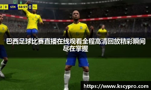 巴西足球比赛直播在线观看全程高清回放精彩瞬间尽在掌握
