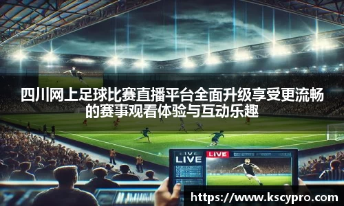 四川网上足球比赛直播平台全面升级享受更流畅的赛事观看体验与互动乐趣