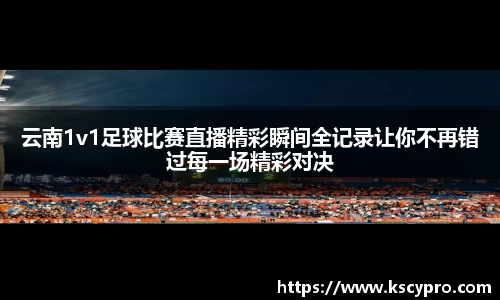 云南1v1足球比赛直播精彩瞬间全记录让你不再错过每一场精彩对决