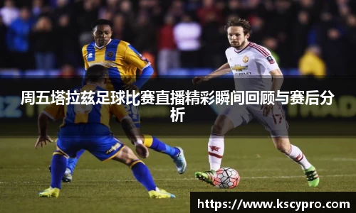 周五塔拉兹足球比赛直播精彩瞬间回顾与赛后分析