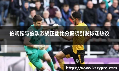 伯明翰与狼队激战正酣比分揭晓引发球迷热议