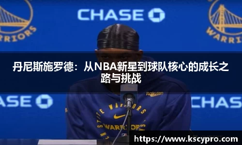 丹尼斯施罗德：从NBA新星到球队核心的成长之路与挑战
