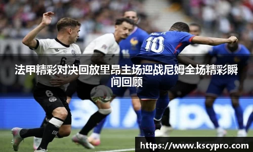 法甲精彩对决回放里昂主场迎战尼姆全场精彩瞬间回顾