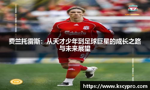 费兰托雷斯：从天才少年到足球巨星的成长之路与未来展望